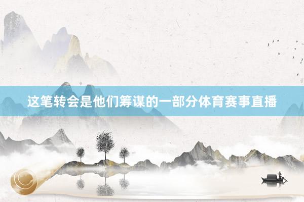 这笔转会是他们筹谋的一部分体育赛事直播