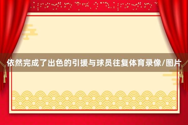 依然完成了出色的引援与球员往复体育录像/图片