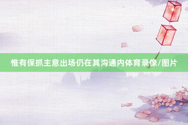 惟有保抓主意出场仍在其沟通内体育录像/图片