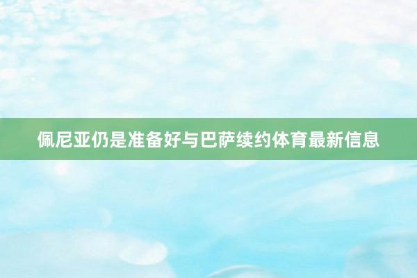佩尼亚仍是准备好与巴萨续约体育最新信息