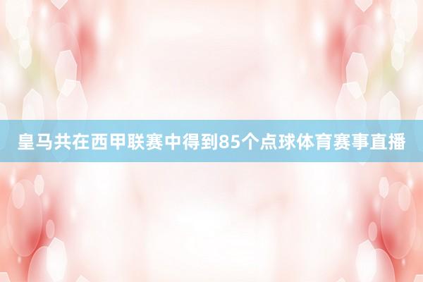 皇马共在西甲联赛中得到85个点球体育赛事直播