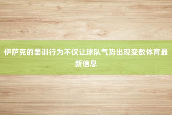 伊萨克的罢训行为不仅让球队气势出现变数体育最新信息