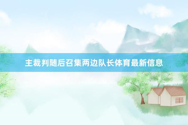 主裁判随后召集两边队长体育最新信息