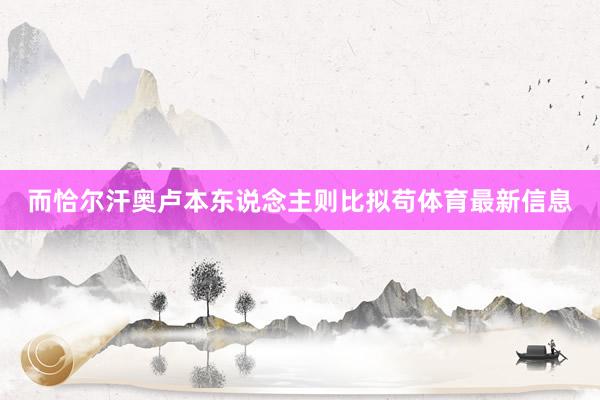 而恰尔汗奥卢本东说念主则比拟苟体育最新信息