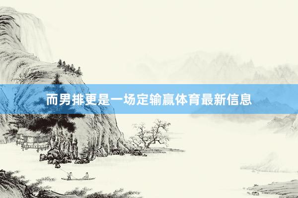 而男排更是一场定输赢体育最新信息