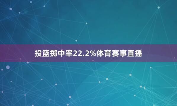 投篮掷中率22.2%体育赛事直播