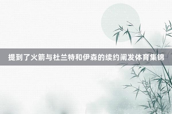 提到了火箭与杜兰特和伊森的续约阐发体育集锦