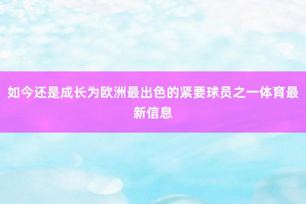 如今还是成长为欧洲最出色的紧要球员之一体育最新信息