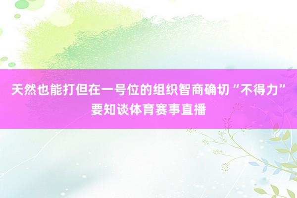 天然也能打但在一号位的组织智商确切“不得力”要知谈体育赛事直播