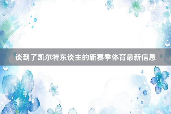 谈到了凯尔特东谈主的新赛季体育最新信息