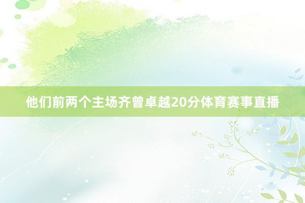 他们前两个主场齐曾卓越20分体育赛事直播