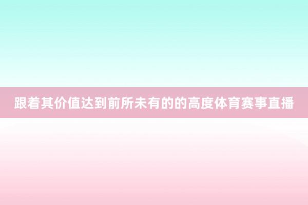 跟着其价值达到前所未有的的高度体育赛事直播