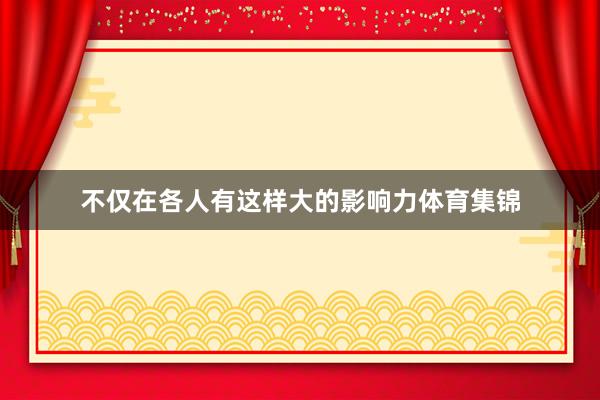 不仅在各人有这样大的影响力体育集锦