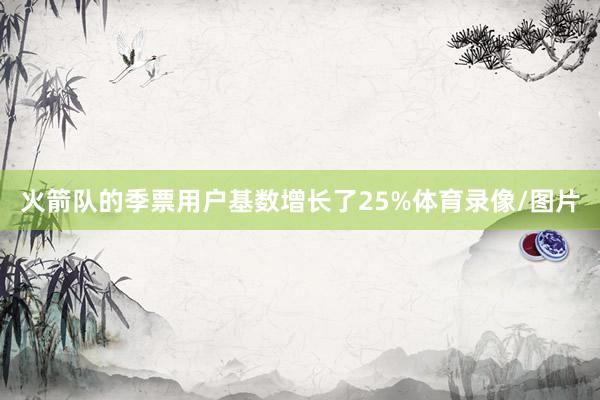 火箭队的季票用户基数增长了25%体育录像/图片