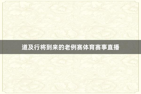 道及行将到来的老例赛体育赛事直播