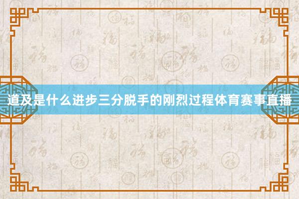 道及是什么进步三分脱手的刚烈过程体育赛事直播