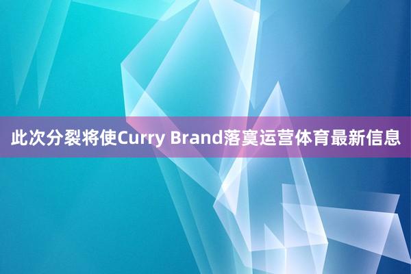 此次分裂将使Curry Brand落寞运营体育最新信息