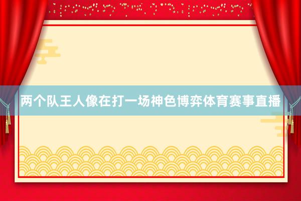 两个队王人像在打一场神色博弈体育赛事直播