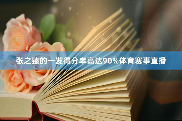 张之臻的一发得分率高达90%体育赛事直播