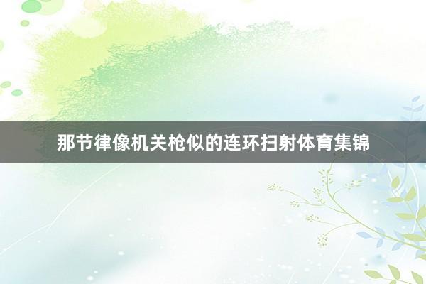 那节律像机关枪似的连环扫射体育集锦