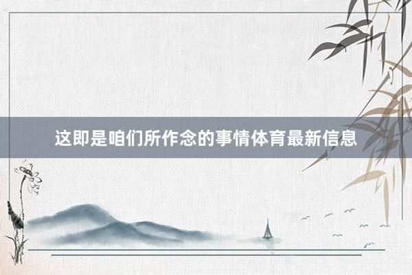 这即是咱们所作念的事情体育最新信息