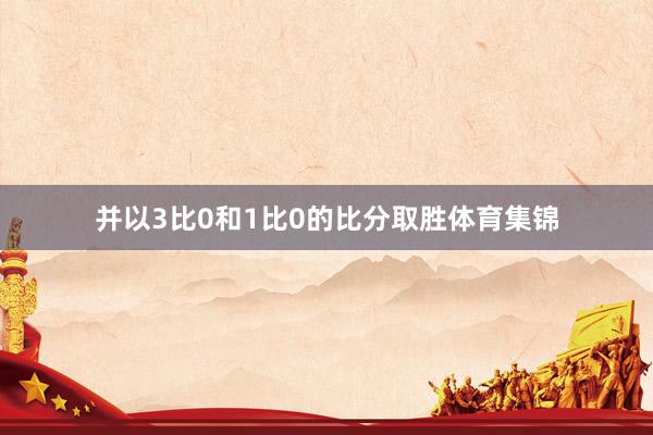 并以3比0和1比0的比分取胜体育集锦