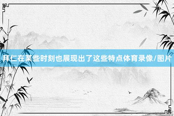 拜仁在某些时刻也展现出了这些特点体育录像/图片