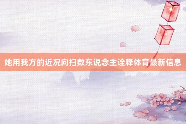 她用我方的近况向扫数东说念主诠释体育最新信息