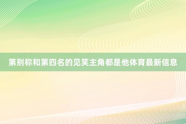 第别称和第四名的见笑主角都是他体育最新信息