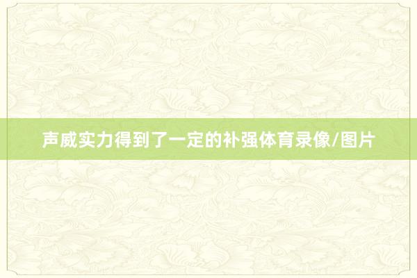 声威实力得到了一定的补强体育录像/图片