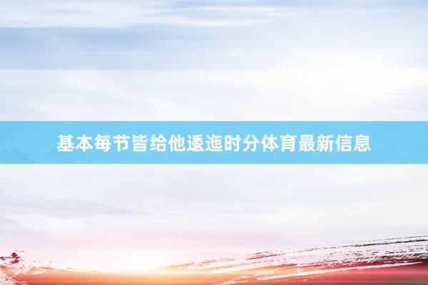 基本每节皆给他逶迤时分体育最新信息
