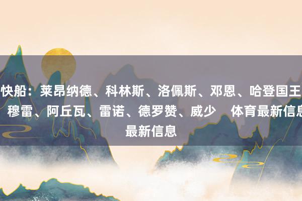 快船:莱昂纳德、科林斯、洛佩斯、邓恩、哈登国王:穆雷、阿丘瓦、雷诺、德罗赞、威少 体育最新信息