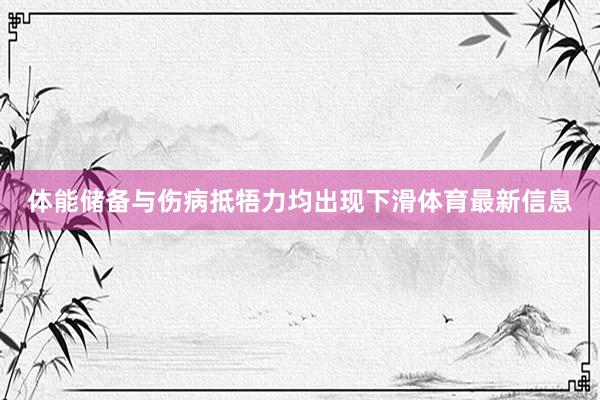 体能储备与伤病抵牾力均出现下滑体育最新信息