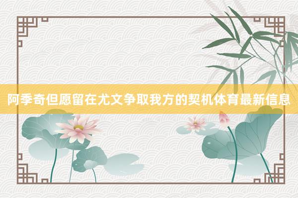 阿季奇但愿留在尤文争取我方的契机体育最新信息