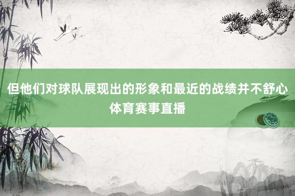 但他们对球队展现出的形象和最近的战绩并不舒心体育赛事直播