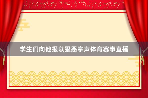 学生们向他报以狠恶掌声体育赛事直播