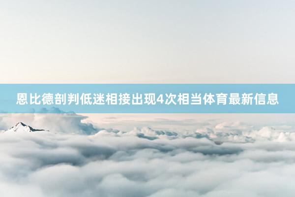 恩比德剖判低迷相接出现4次相当体育最新信息