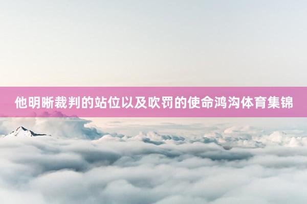 他明晰裁判的站位以及吹罚的使命鸿沟体育集锦