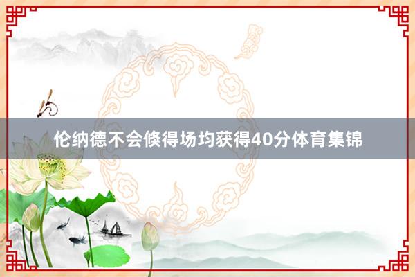 伦纳德不会倏得场均获得40分体育集锦
