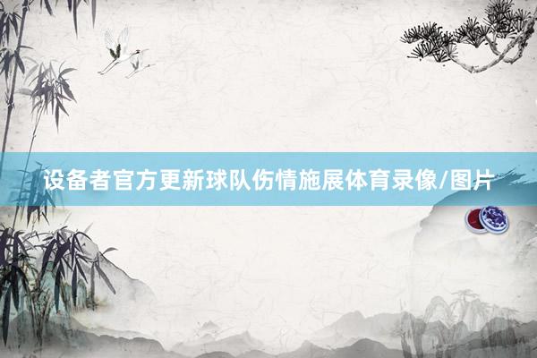 设备者官方更新球队伤情施展体育录像/图片