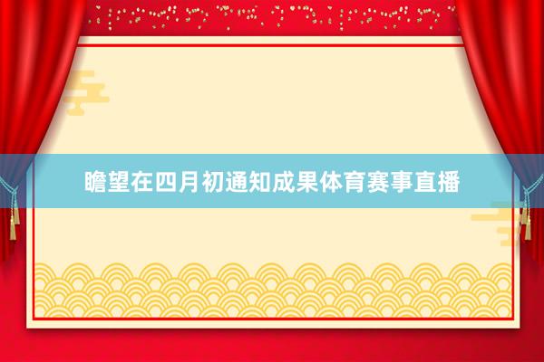 瞻望在四月初通知成果体育赛事直播