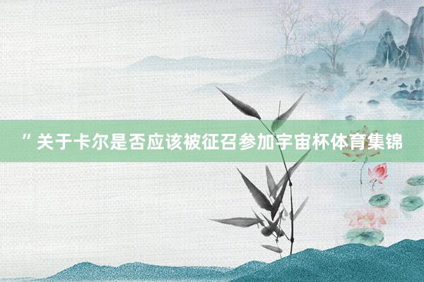 ”　　关于卡尔是否应该被征召参加宇宙杯体育集锦