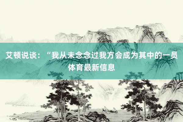 艾顿说谈：“我从未念念过我方会成为其中的一员体育最新信息
