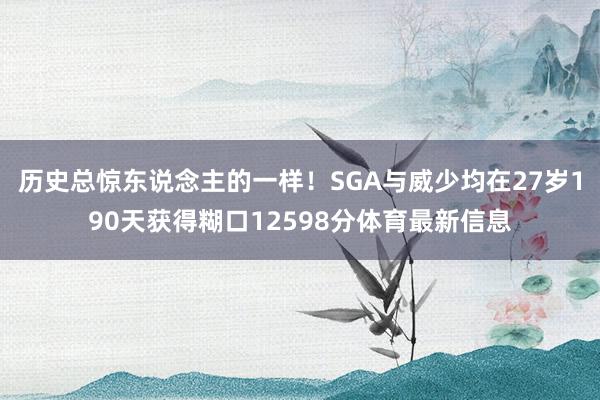 历史总惊东说念主的一样！SGA与威少均在27岁190天获得糊口12598分体育最新信息