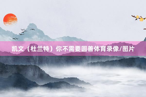 凯文（杜兰特）你不需要圆善体育录像/图片