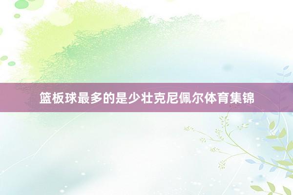篮板球最多的是少壮克尼佩尔体育集锦