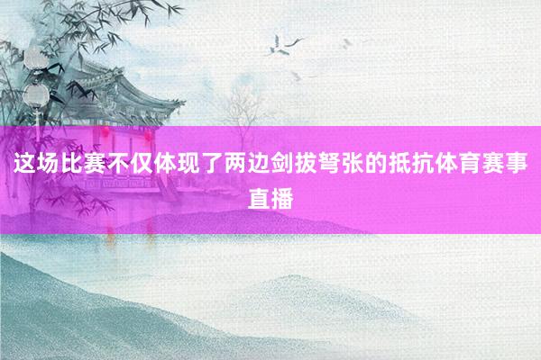 这场比赛不仅体现了两边剑拔弩张的抵抗体育赛事直播