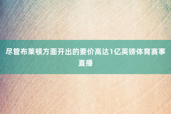尽管布莱顿方面开出的要价高达1亿英镑体育赛事直播