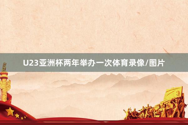 U23亚洲杯两年举办一次体育录像/图片