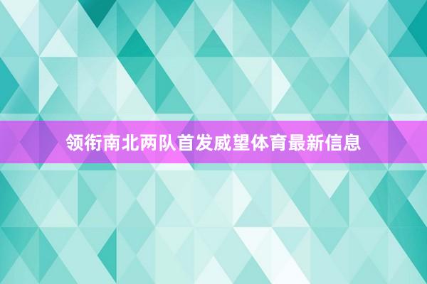 领衔南北两队首发威望体育最新信息